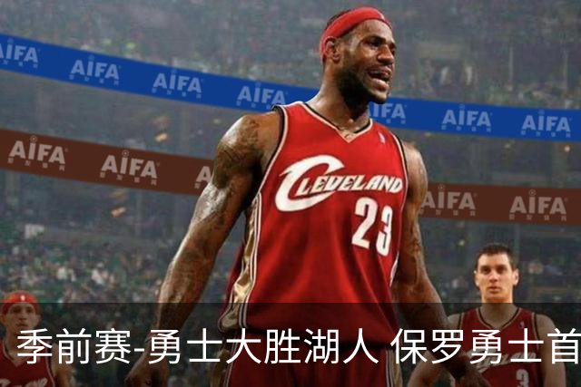 季前赛-勇士大胜湖人 保罗勇士首秀贡献6分5助