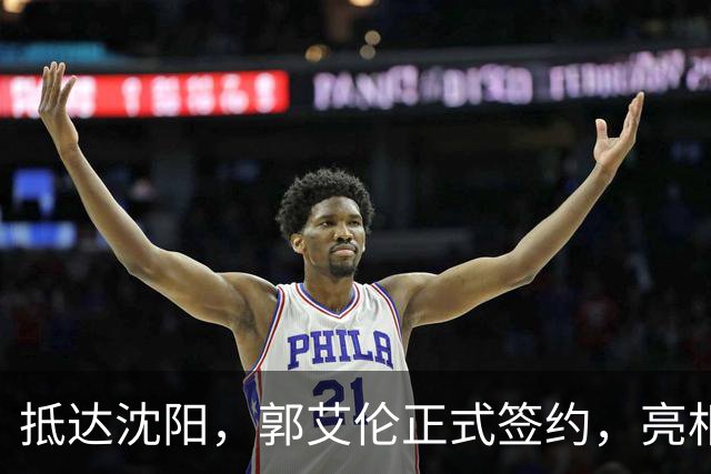抵达沈阳，郭艾伦正式签约，亮相新岗位，和杨鸣再次联手