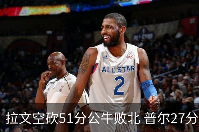 拉文空砍51分公牛败北 普尔27分送灰熊三连败