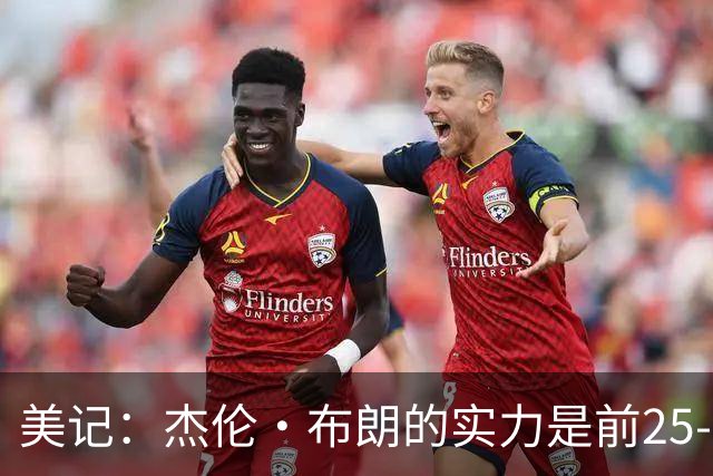 美记：杰伦·布朗的实力是前25-35之间 没有超巨级别交易价值