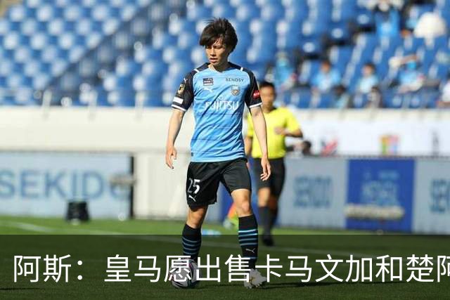 阿斯：皇马愿出售卡马文加和楚阿梅尼 只考虑外租马斯坦托诺