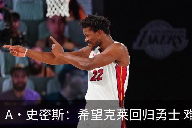 A·史密斯：希望克莱回归勇士 难以想象他与詹库联手的画面
