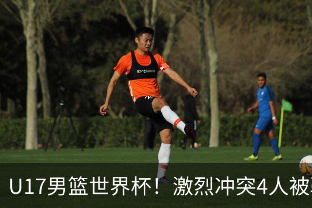 U17男篮世界杯！激烈冲突4人被驱逐，王建军承认对抗差，但不认怂